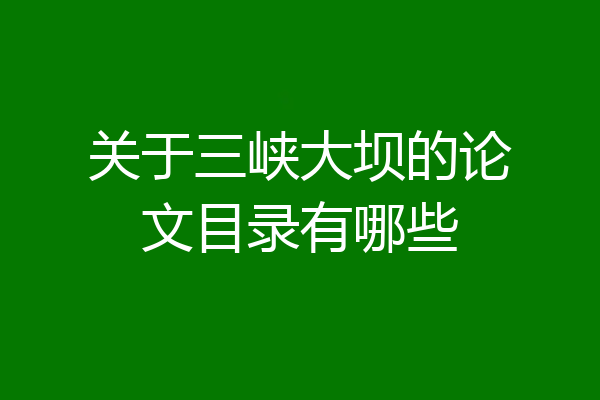 关于三峡大坝的论文目录有哪些
