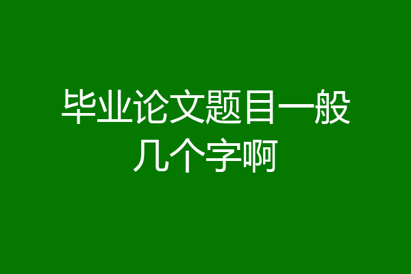 毕业论文题目一般几个字啊