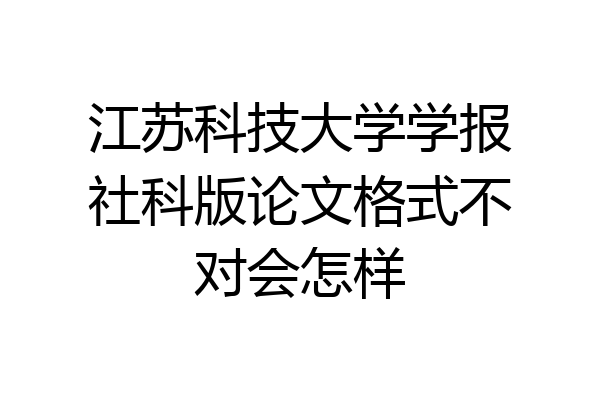 江苏科技大学学报社科版论文格式不对会怎样