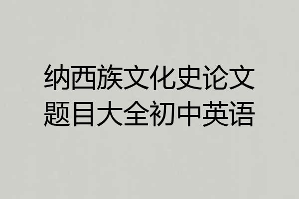 纳西族文化史论文题目大全初中英语