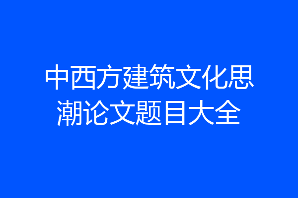中西方建筑文化思潮论文题目大全