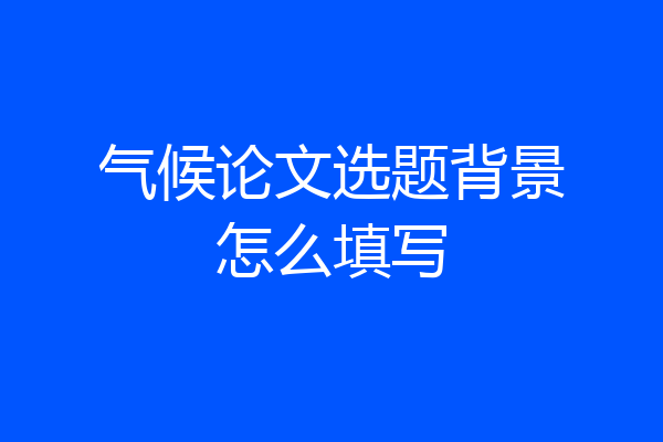 气候论文选题背景怎么填写