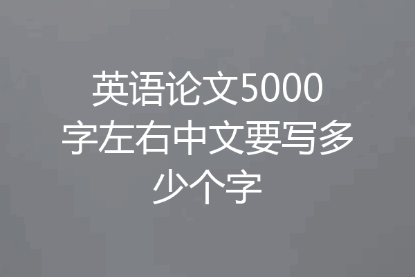 英语论文5000字左右中文要写多少个字