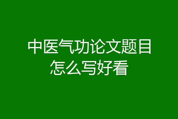 中医气功论文题目怎么写好看