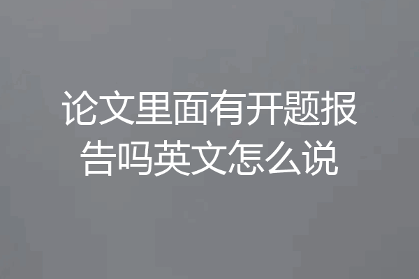 论文里面有开题报告吗英文怎么说