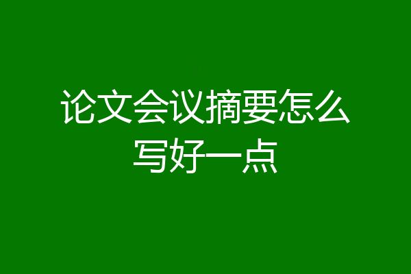 论文会议摘要怎么写好一点