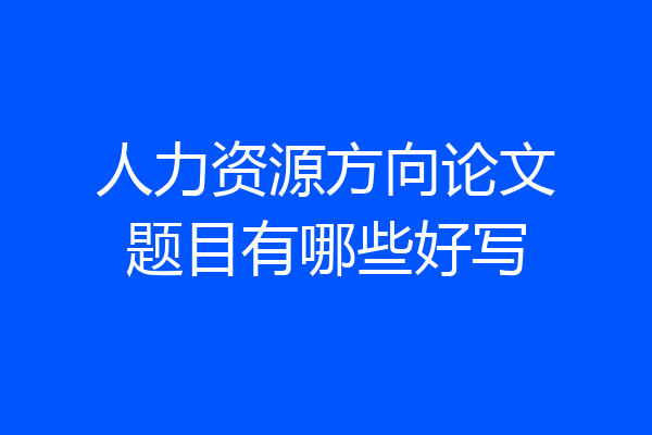 人力资源方向论文题目有哪些好写
