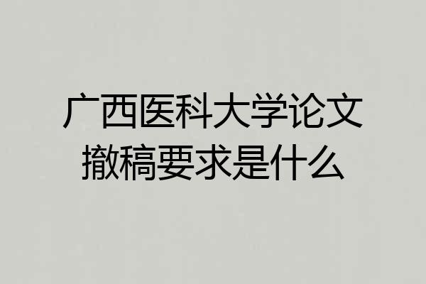 广西医科大学论文撤稿要求是什么