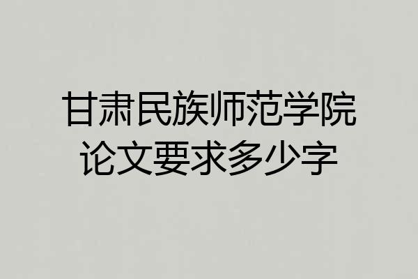 甘肃民族师范学院论文要求多少字