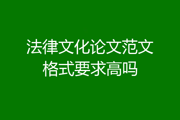 法律文化论文范文格式要求高吗
