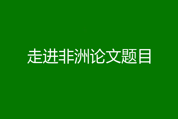 走进非洲论文题目