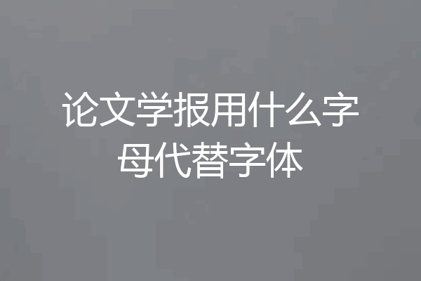 论文学报用什么字母代替字体