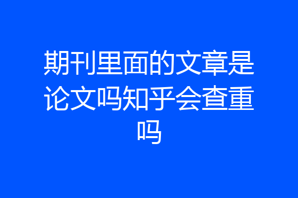 期刊里面的文章是论文吗知乎会查重吗