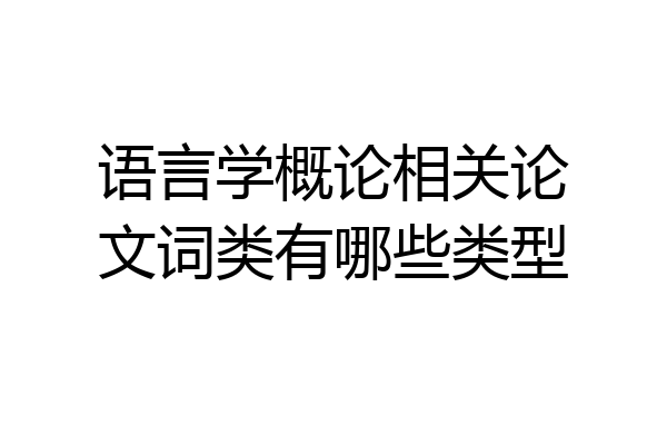 语言学概论相关论文词类有哪些类型