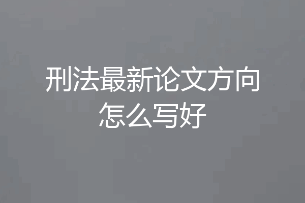 刑法最新论文方向怎么写好