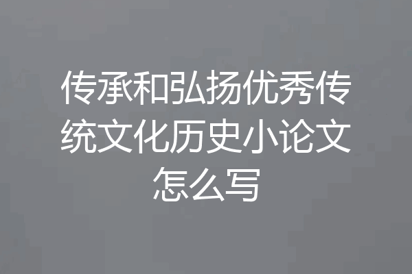 传承和弘扬优秀传统文化历史小论文怎么写