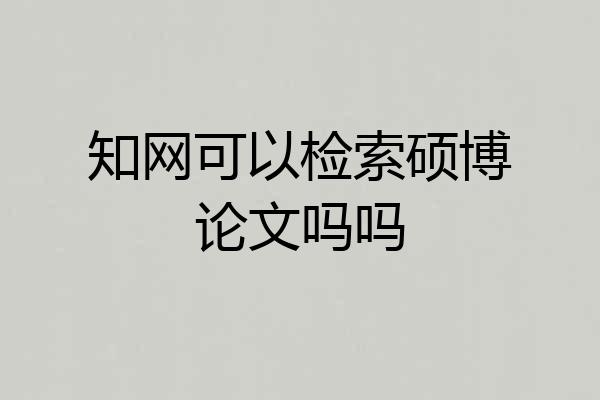 知网可以检索硕博论文吗吗