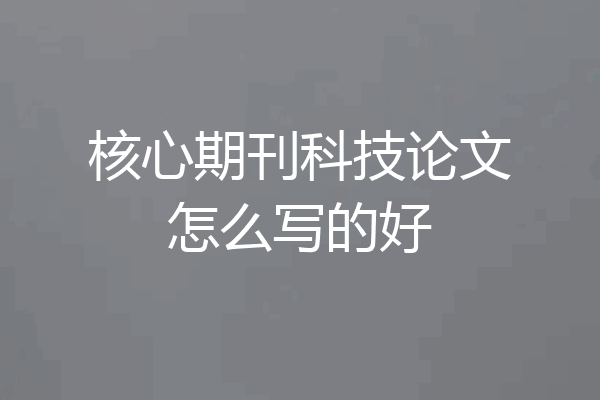 核心期刊科技论文怎么写的好