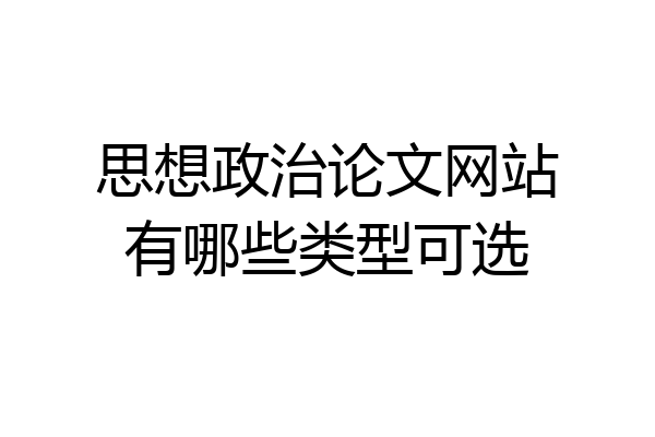 思想政治论文网站有哪些类型可选