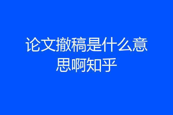 论文撤稿是什么意思啊知乎