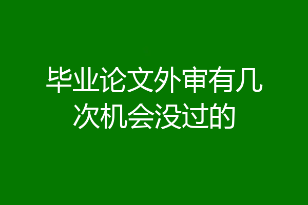 毕业论文外审有几次机会没过的
