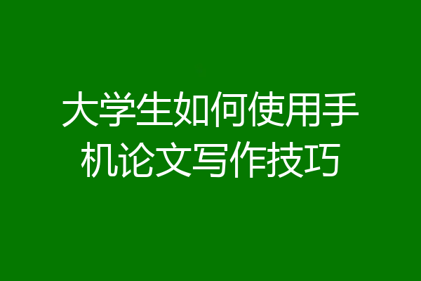 大学生如何使用手机论文写作技巧