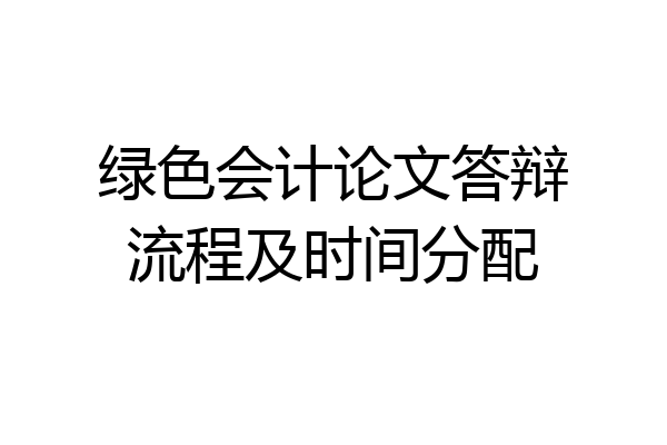 绿色会计论文答辩流程及时间分配