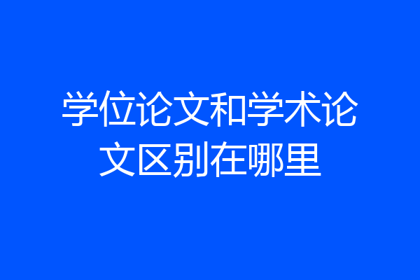 学位论文和学术论文区别在哪里