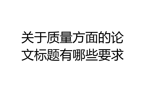 关于质量方面的论文标题有哪些要求