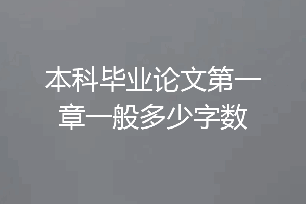 本科毕业论文第一章一般多少字数