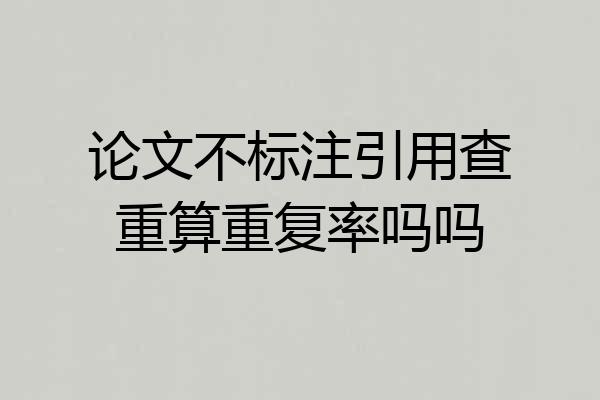 论文不标注引用查重算重复率吗吗