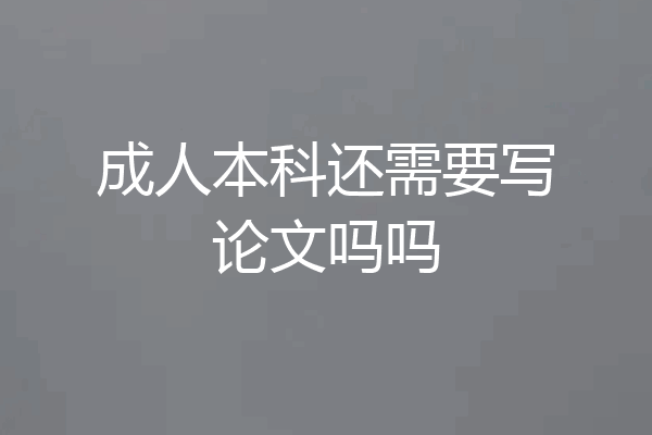 成人本科还需要写论文吗吗