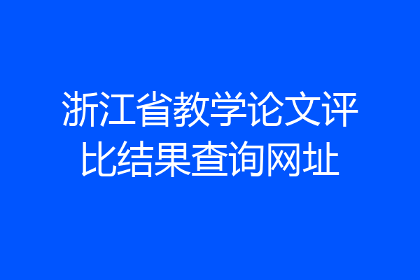 浙江省教学论文评比结果查询网址