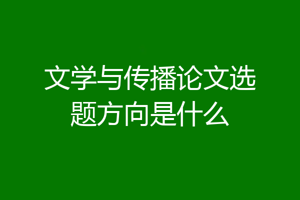 文学与传播论文选题方向是什么