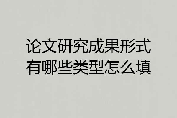 论文研究成果形式有哪些类型怎么填