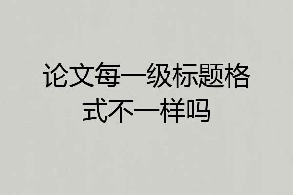 论文每一级标题格式不一样吗