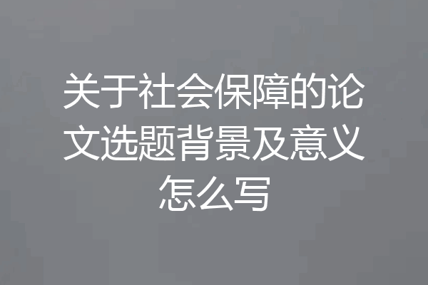 关于社会保障的论文选题背景及意义怎么写
