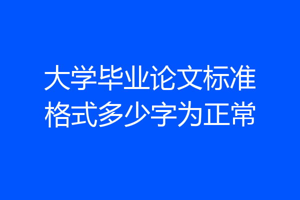 大学毕业论文标准格式多少字为正常