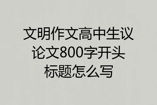 文明作文高中生议论文800字开头标题怎么写