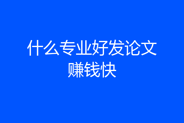 什么专业好发论文赚钱快