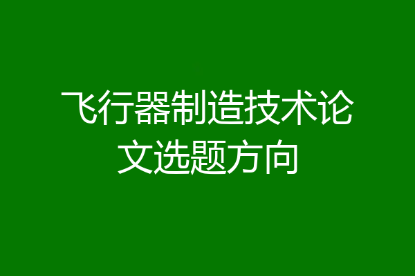 飞行器制造技术论文选题方向