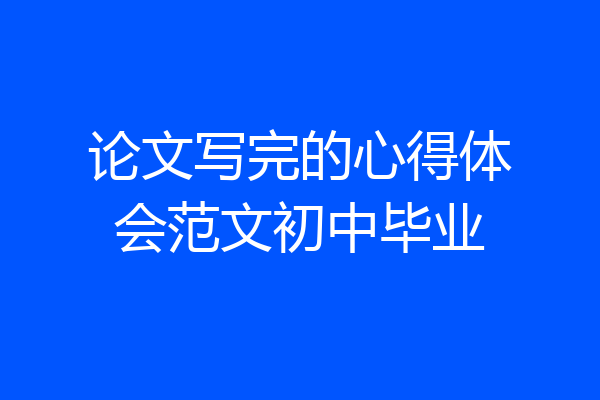 论文写完的心得体会范文初中毕业