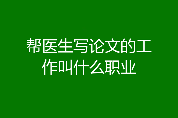 帮医生写论文的工作叫什么职业