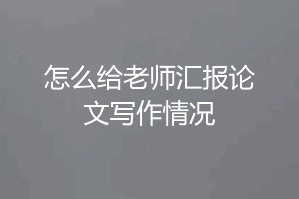 怎么给老师汇报论文写作情况