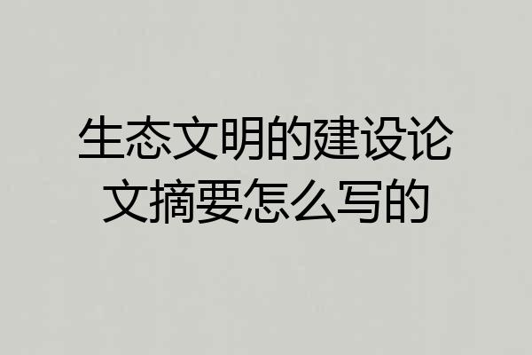 生态文明的建设论文摘要怎么写的