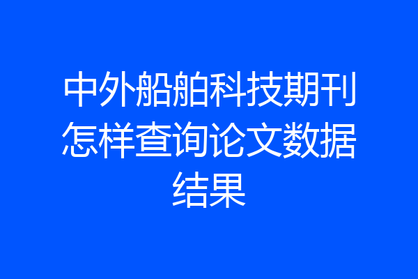 中外船舶科技期刊怎样查询论文数据结果