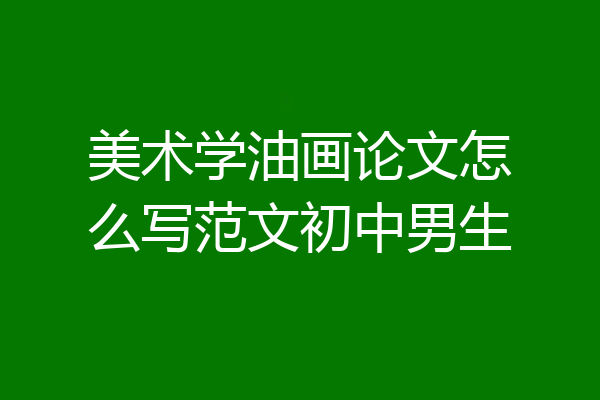 美术学油画论文怎么写范文初中男生