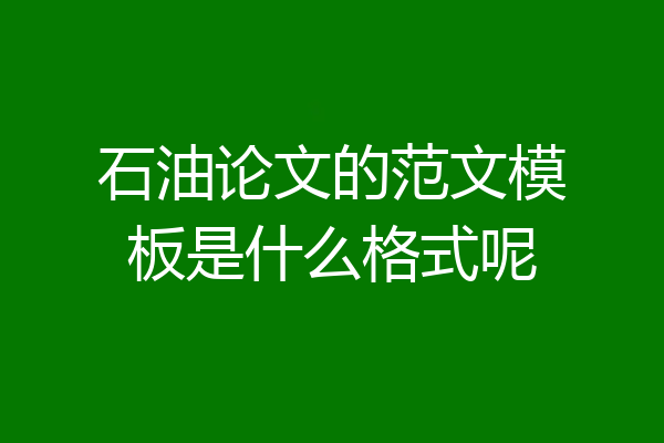 石油论文的范文模板是什么格式呢