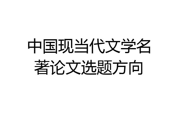 中国现当代文学名著论文选题方向