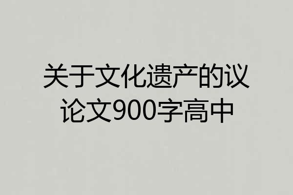 关于文化遗产的议论文900字高中